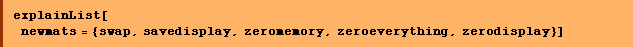 explainList[newmats = {swap, savedisplay, zeromemory, zeroeverything, zerodisplay}]