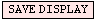 SAVE DISPLAY